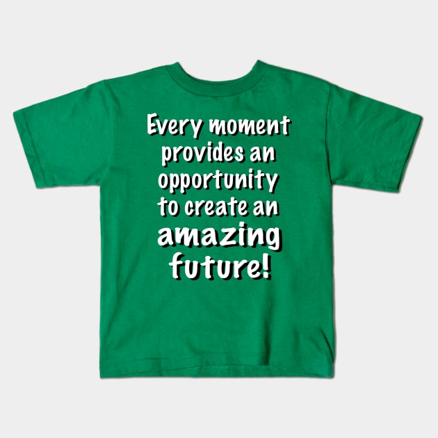 You Can Create an Amazing Future in Every Moment Kids T-Shirt by Glenn’s Credible Designs